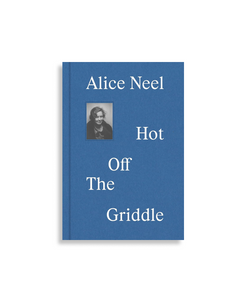 Alice Neel: Hot off the Griddle